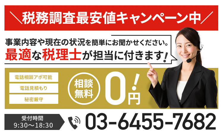 税務調査最安値キャンペーン中。事業内容や現在の状況を簡単にお聞かせください。電話相談アポ可能、電話見積もり、秘密厳守、相談無料 電話受付時間 9:00〜18:00 03-6455-7682